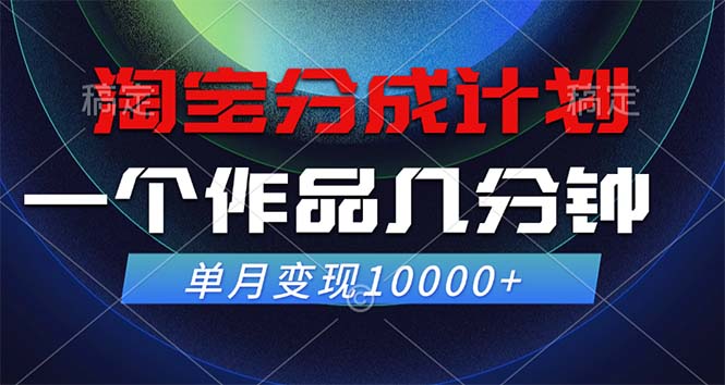 淘宝分成计划，一个作品几分钟， 单月变现10000+云创资源网-云创-资源网云创资源