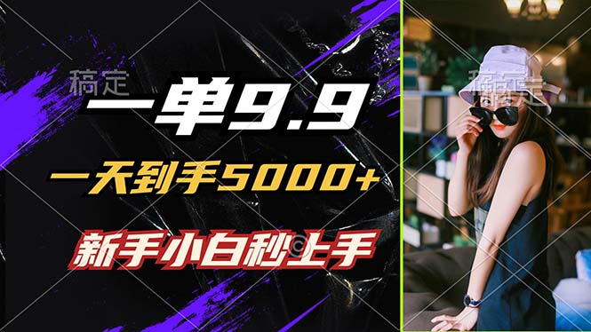 一单9.9，一天到手5000+，不挑人，小白当天上手，制作作品只需1分钟云创资源网-云创-资源网云创资源