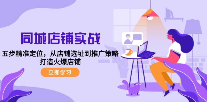 同城店铺实战：五步精准定位，从店铺选址到推广策略，打造火爆店铺云创资源网-云创-资源网云创资源