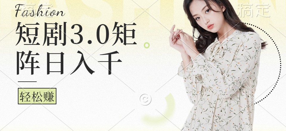 短剧3.0矩阵玩法，超简单，普通人每天可以收入1000+云创资源网-云创-资源网云创资源