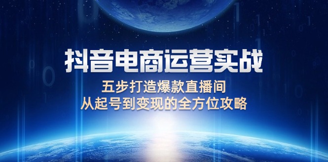 （12542期）抖音电商运营实战：五步打造爆款直播间，从起号到变现的全方位攻略云创资源网-云创-资源网云创资源