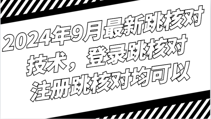 2024年9月最新跳核对技术，登录跳核对，注册跳核对均可以云创资源网-云创-资源网云创资源