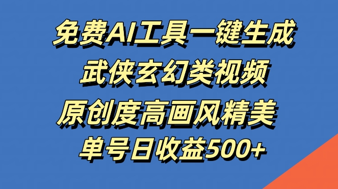 免费AI工具一键生成武侠玄幻类视频，原创度高画风精美，单号日收益几张【揭秘】云创资源网-云创-资源网云创资源