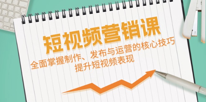 短视频&营销课：全面掌握制作、发布与运营的核心技巧，提升短视频表现云创资源网-云创-资源网云创资源
