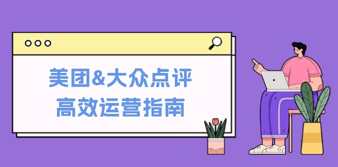 美团&大众点评高效运营指南：从平台基础认知到提升销量的实用操作技巧云创资源网-云创-资源网云创资源